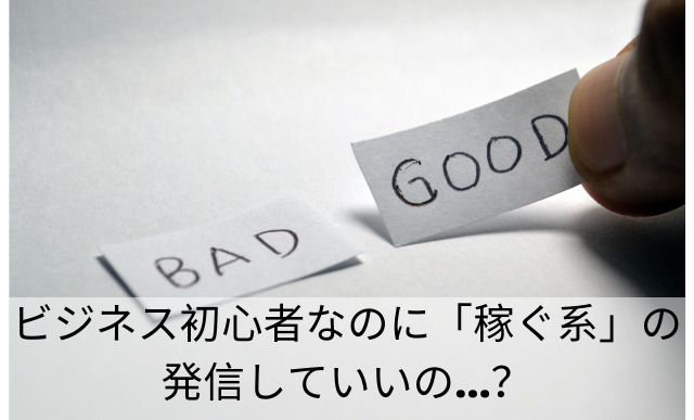 ６.　ビジネス初心者なのに「稼ぐ系」の発信していいの…？